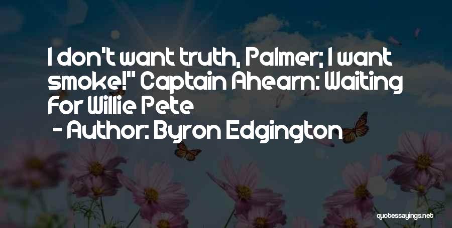 Byron Edgington Quotes: I Don't Want Truth, Palmer; I Want Smoke! Captain Ahearn: Waiting For Willie Pete