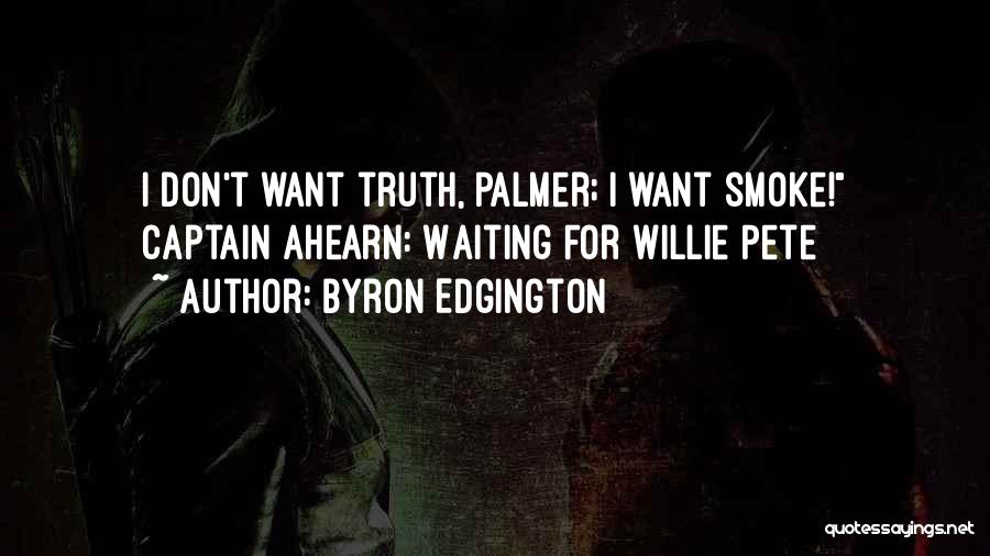 Byron Edgington Quotes: I Don't Want Truth, Palmer; I Want Smoke! Captain Ahearn: Waiting For Willie Pete