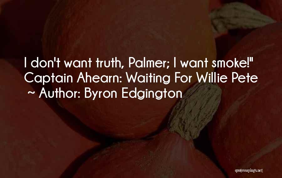 Byron Edgington Quotes: I Don't Want Truth, Palmer; I Want Smoke! Captain Ahearn: Waiting For Willie Pete