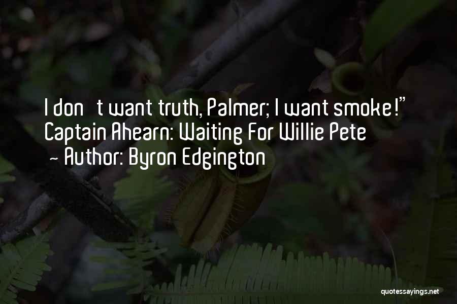 Byron Edgington Quotes: I Don't Want Truth, Palmer; I Want Smoke! Captain Ahearn: Waiting For Willie Pete