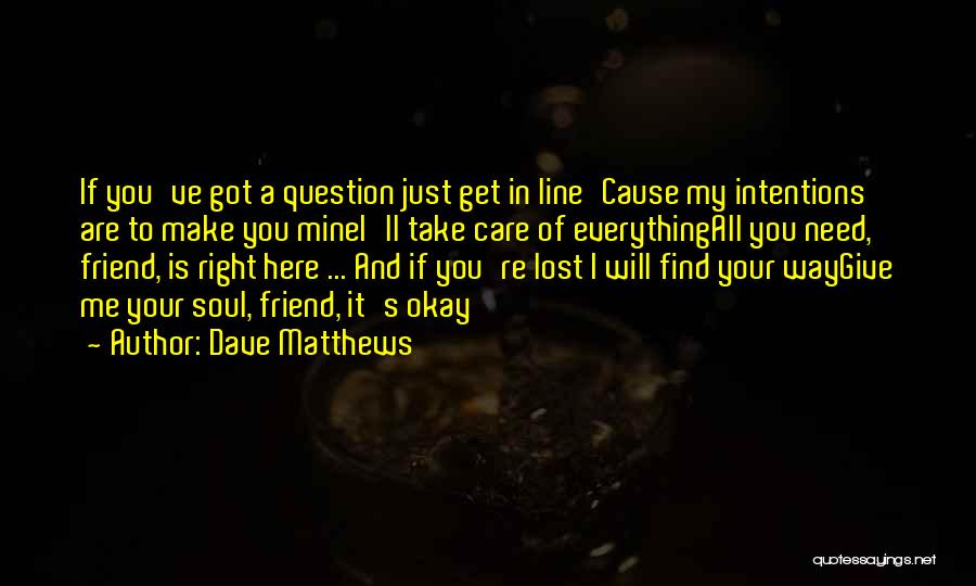 Dave Matthews Quotes: If You've Got A Question Just Get In Line'cause My Intentions Are To Make You Minei'll Take Care Of Everythingall