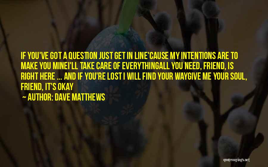 Dave Matthews Quotes: If You've Got A Question Just Get In Line'cause My Intentions Are To Make You Minei'll Take Care Of Everythingall