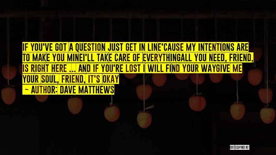 Dave Matthews Quotes: If You've Got A Question Just Get In Line'cause My Intentions Are To Make You Minei'll Take Care Of Everythingall