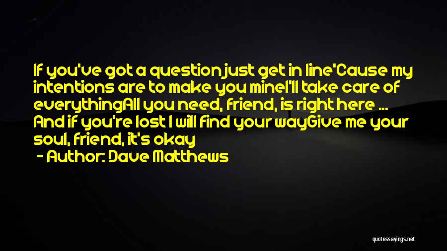 Dave Matthews Quotes: If You've Got A Question Just Get In Line'cause My Intentions Are To Make You Minei'll Take Care Of Everythingall