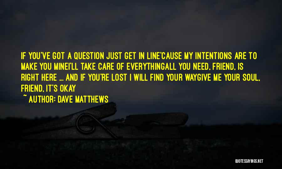 Dave Matthews Quotes: If You've Got A Question Just Get In Line'cause My Intentions Are To Make You Minei'll Take Care Of Everythingall