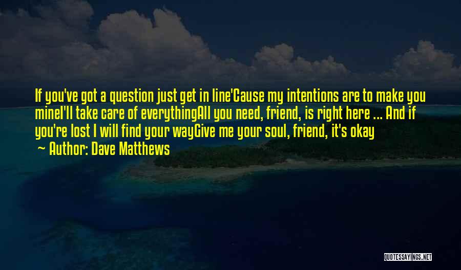 Dave Matthews Quotes: If You've Got A Question Just Get In Line'cause My Intentions Are To Make You Minei'll Take Care Of Everythingall