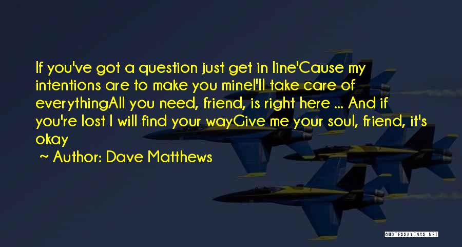 Dave Matthews Quotes: If You've Got A Question Just Get In Line'cause My Intentions Are To Make You Minei'll Take Care Of Everythingall