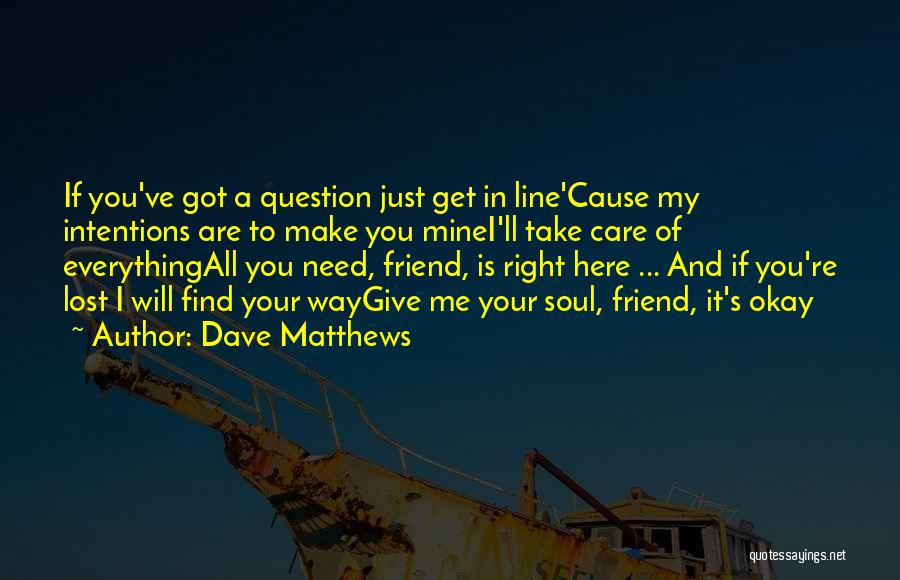 Dave Matthews Quotes: If You've Got A Question Just Get In Line'cause My Intentions Are To Make You Minei'll Take Care Of Everythingall