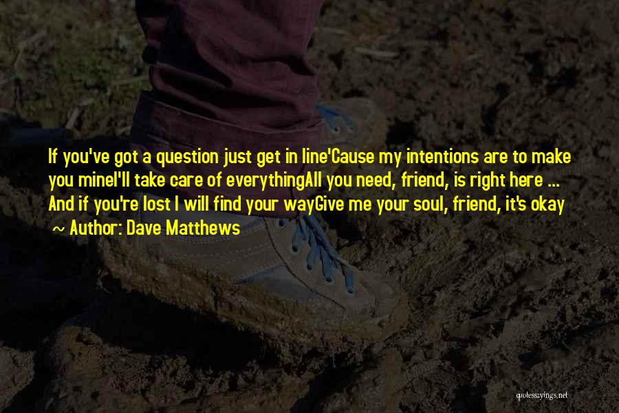 Dave Matthews Quotes: If You've Got A Question Just Get In Line'cause My Intentions Are To Make You Minei'll Take Care Of Everythingall