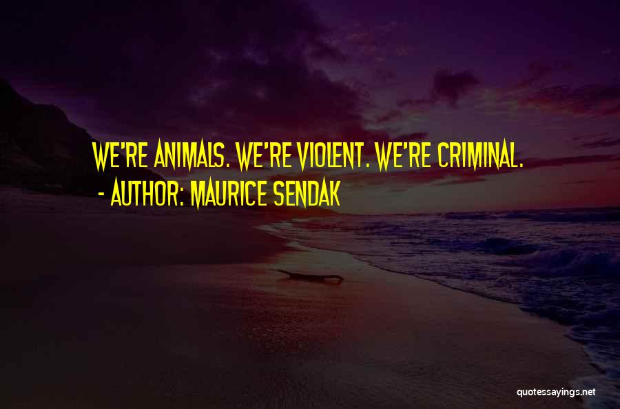 Maurice Sendak Quotes: We're Animals. We're Violent. We're Criminal.