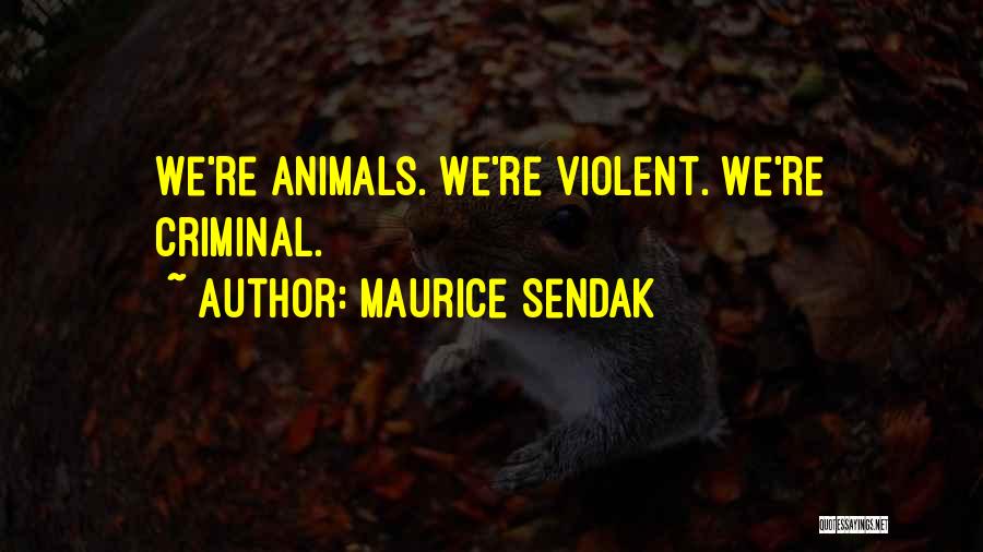 Maurice Sendak Quotes: We're Animals. We're Violent. We're Criminal.