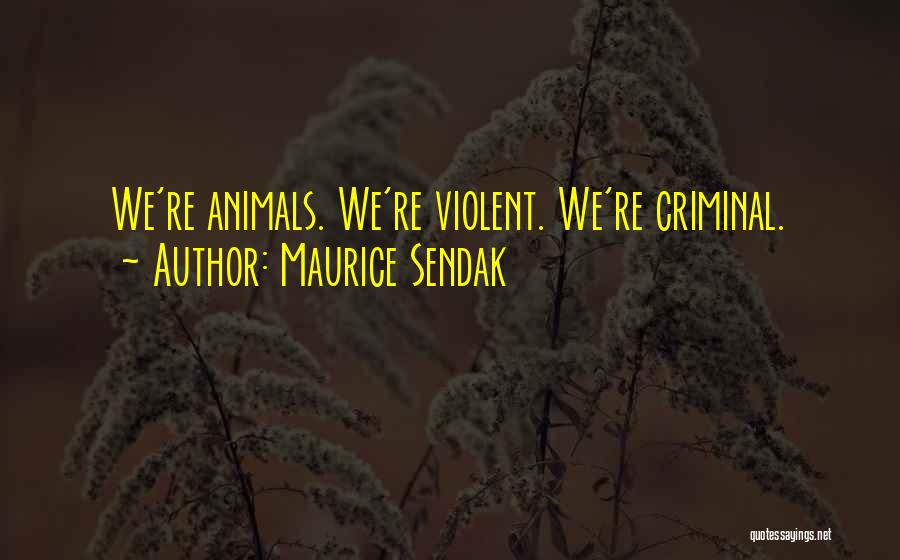 Maurice Sendak Quotes: We're Animals. We're Violent. We're Criminal.