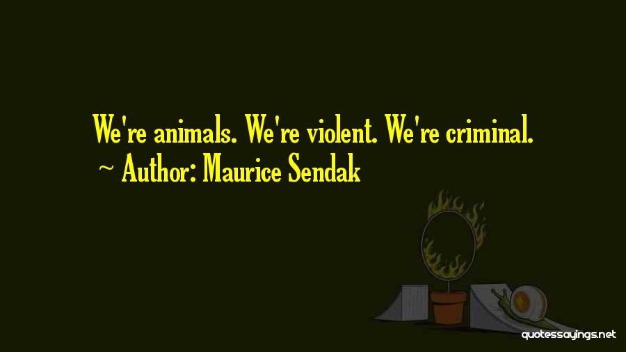 Maurice Sendak Quotes: We're Animals. We're Violent. We're Criminal.