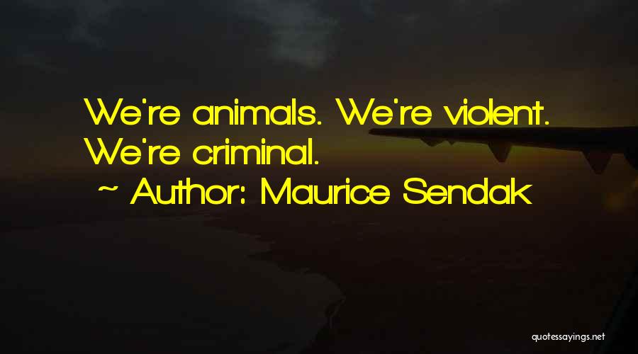 Maurice Sendak Quotes: We're Animals. We're Violent. We're Criminal.