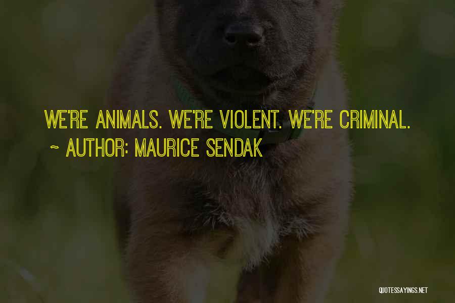 Maurice Sendak Quotes: We're Animals. We're Violent. We're Criminal.