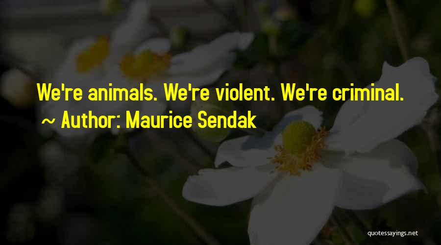Maurice Sendak Quotes: We're Animals. We're Violent. We're Criminal.