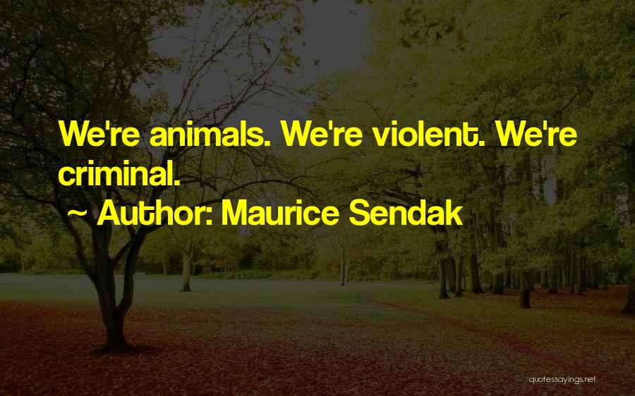 Maurice Sendak Quotes: We're Animals. We're Violent. We're Criminal.