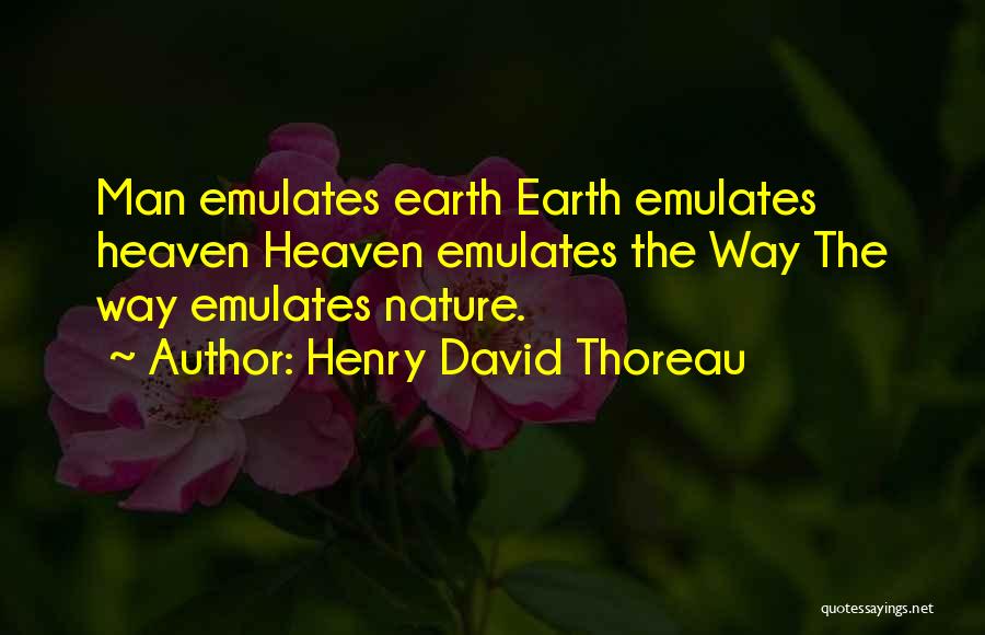 Henry David Thoreau Quotes: Man Emulates Earth Earth Emulates Heaven Heaven Emulates The Way The Way Emulates Nature.