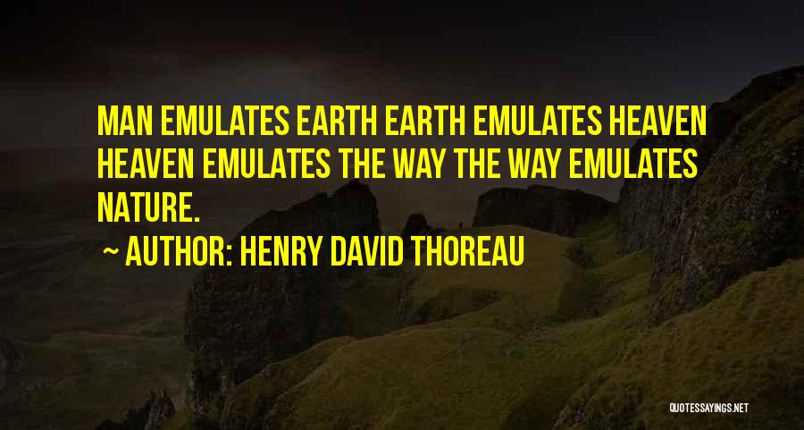 Henry David Thoreau Quotes: Man Emulates Earth Earth Emulates Heaven Heaven Emulates The Way The Way Emulates Nature.