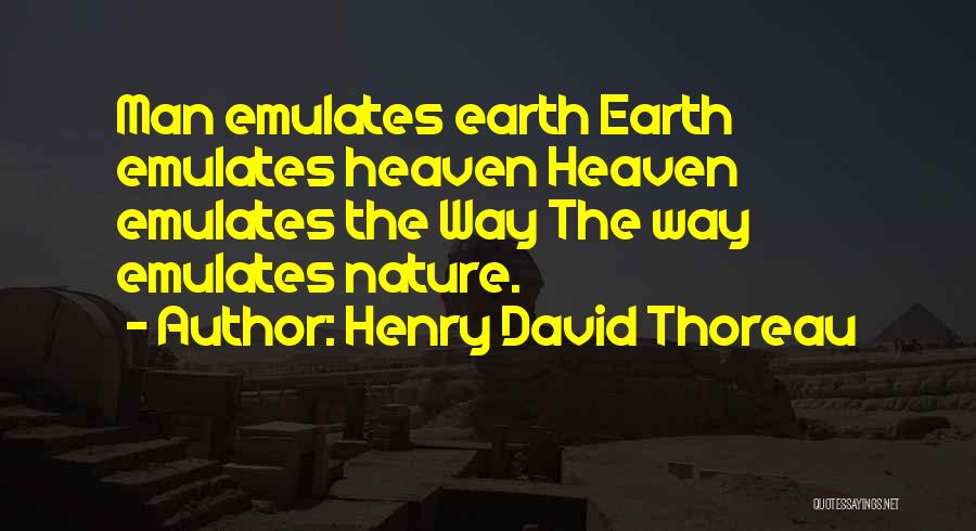 Henry David Thoreau Quotes: Man Emulates Earth Earth Emulates Heaven Heaven Emulates The Way The Way Emulates Nature.