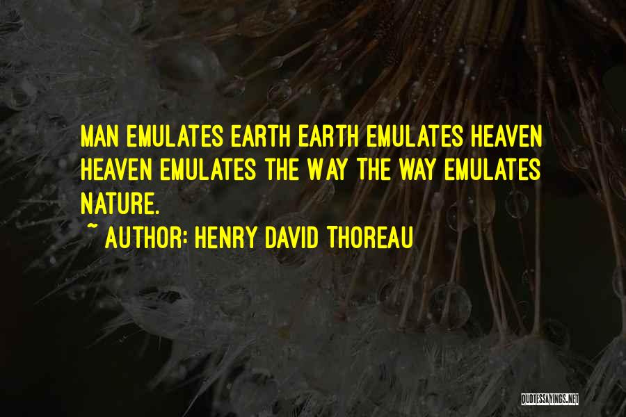 Henry David Thoreau Quotes: Man Emulates Earth Earth Emulates Heaven Heaven Emulates The Way The Way Emulates Nature.