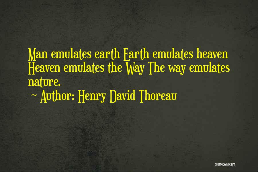 Henry David Thoreau Quotes: Man Emulates Earth Earth Emulates Heaven Heaven Emulates The Way The Way Emulates Nature.