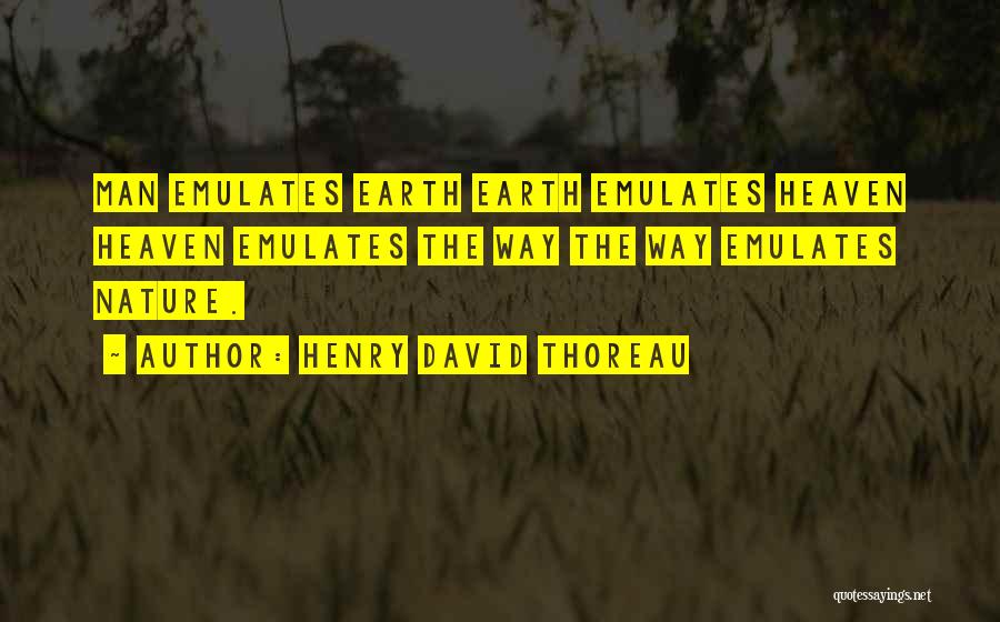 Henry David Thoreau Quotes: Man Emulates Earth Earth Emulates Heaven Heaven Emulates The Way The Way Emulates Nature.