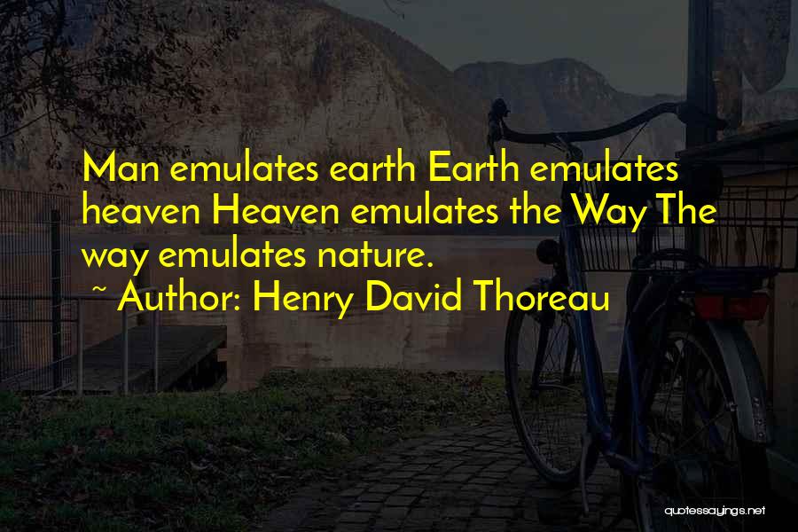 Henry David Thoreau Quotes: Man Emulates Earth Earth Emulates Heaven Heaven Emulates The Way The Way Emulates Nature.