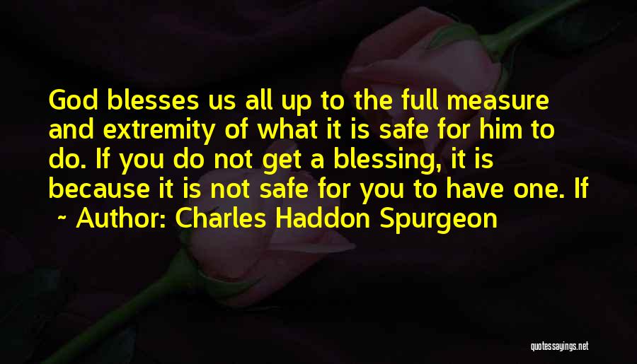 Charles Haddon Spurgeon Quotes: God Blesses Us All Up To The Full Measure And Extremity Of What It Is Safe For Him To Do.