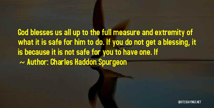 Charles Haddon Spurgeon Quotes: God Blesses Us All Up To The Full Measure And Extremity Of What It Is Safe For Him To Do.