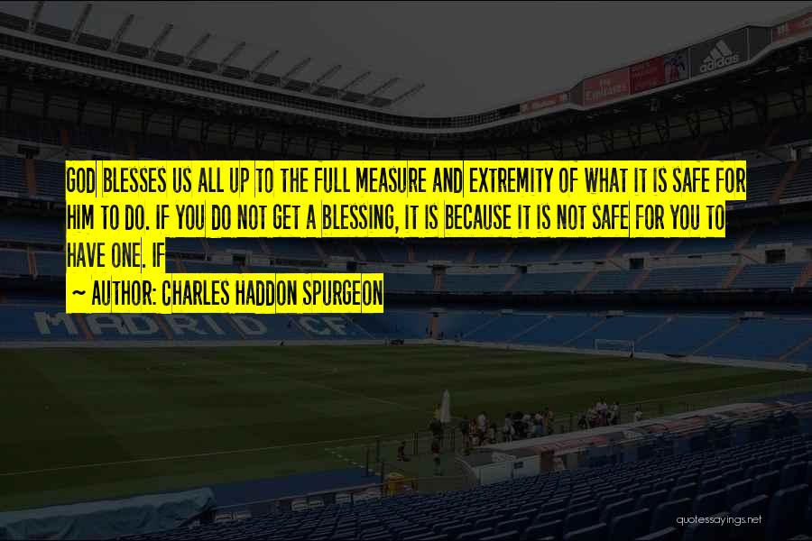 Charles Haddon Spurgeon Quotes: God Blesses Us All Up To The Full Measure And Extremity Of What It Is Safe For Him To Do.