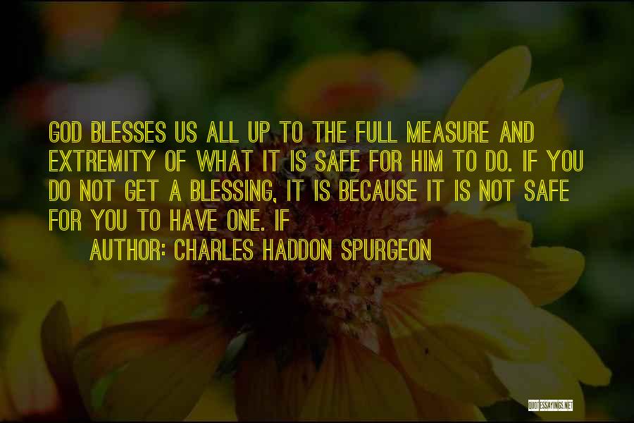 Charles Haddon Spurgeon Quotes: God Blesses Us All Up To The Full Measure And Extremity Of What It Is Safe For Him To Do.