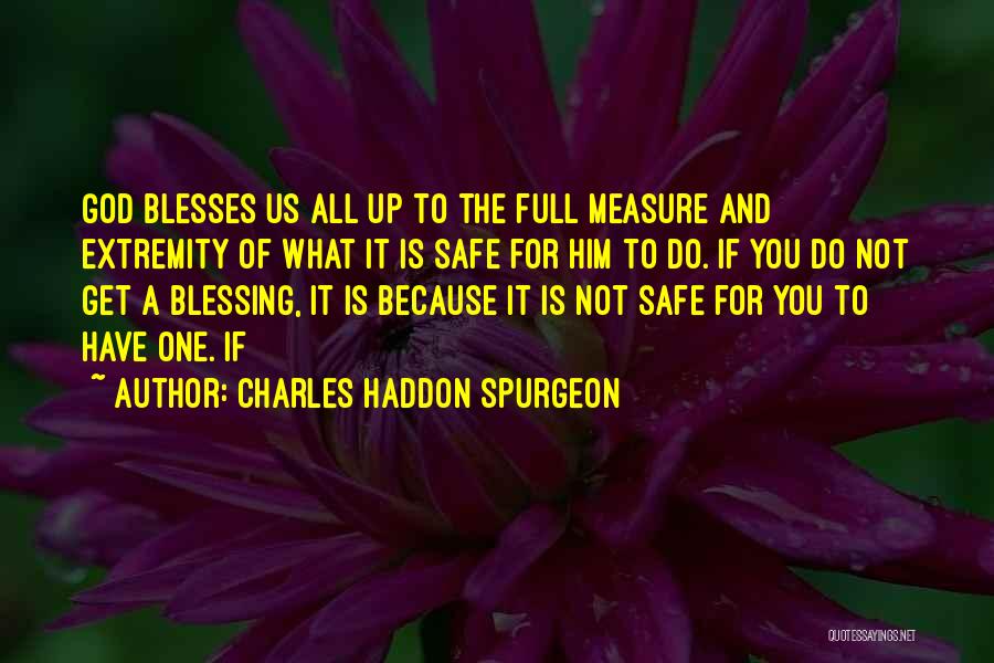 Charles Haddon Spurgeon Quotes: God Blesses Us All Up To The Full Measure And Extremity Of What It Is Safe For Him To Do.