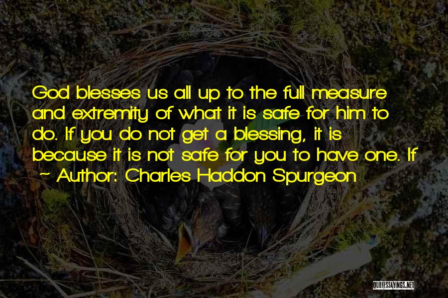 Charles Haddon Spurgeon Quotes: God Blesses Us All Up To The Full Measure And Extremity Of What It Is Safe For Him To Do.