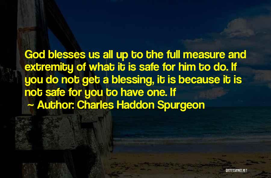 Charles Haddon Spurgeon Quotes: God Blesses Us All Up To The Full Measure And Extremity Of What It Is Safe For Him To Do.