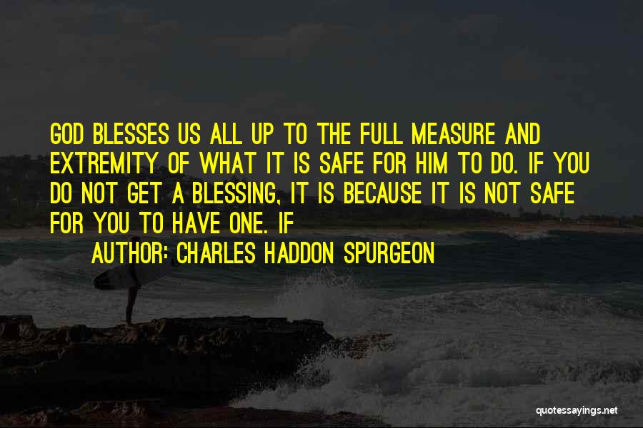 Charles Haddon Spurgeon Quotes: God Blesses Us All Up To The Full Measure And Extremity Of What It Is Safe For Him To Do.