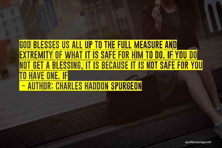 Charles Haddon Spurgeon Quotes: God Blesses Us All Up To The Full Measure And Extremity Of What It Is Safe For Him To Do.