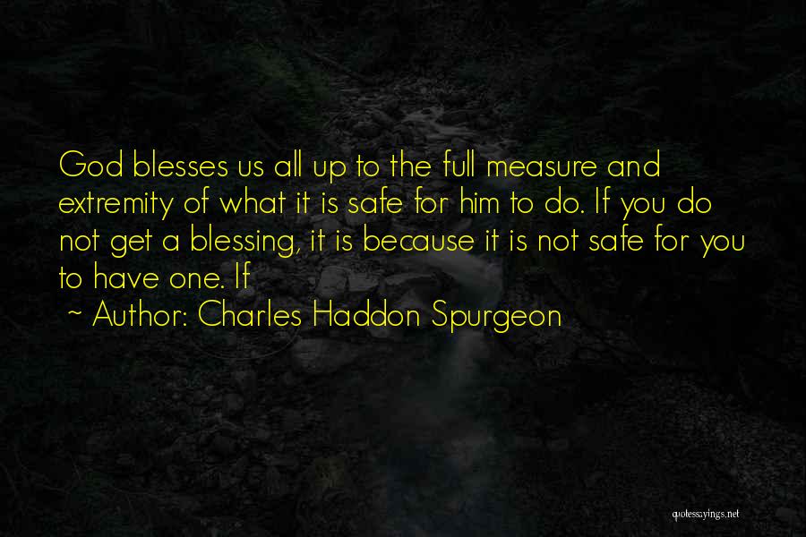 Charles Haddon Spurgeon Quotes: God Blesses Us All Up To The Full Measure And Extremity Of What It Is Safe For Him To Do.