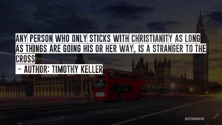Timothy Keller Quotes: Any Person Who Only Sticks With Christianity As Long As Things Are Going His Or Her Way, Is A Stranger