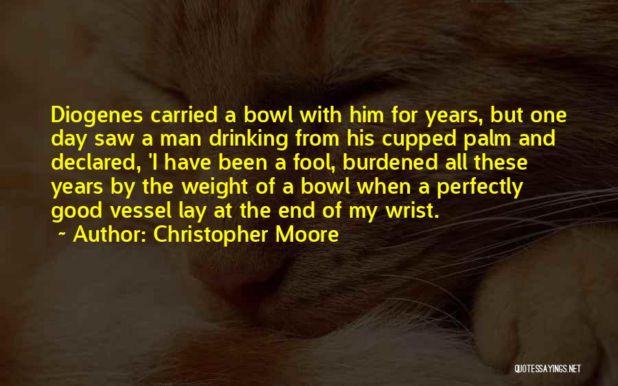 Christopher Moore Quotes: Diogenes Carried A Bowl With Him For Years, But One Day Saw A Man Drinking From His Cupped Palm And