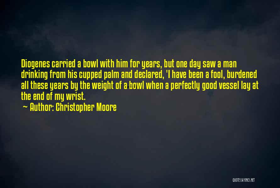 Christopher Moore Quotes: Diogenes Carried A Bowl With Him For Years, But One Day Saw A Man Drinking From His Cupped Palm And