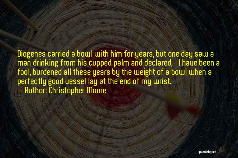 Christopher Moore Quotes: Diogenes Carried A Bowl With Him For Years, But One Day Saw A Man Drinking From His Cupped Palm And