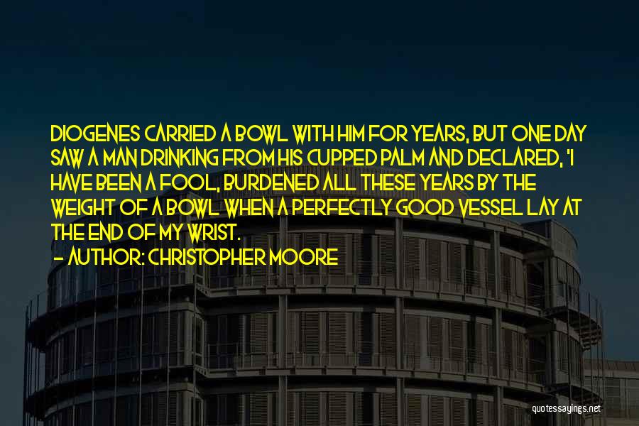 Christopher Moore Quotes: Diogenes Carried A Bowl With Him For Years, But One Day Saw A Man Drinking From His Cupped Palm And