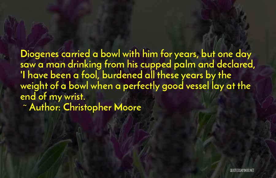 Christopher Moore Quotes: Diogenes Carried A Bowl With Him For Years, But One Day Saw A Man Drinking From His Cupped Palm And