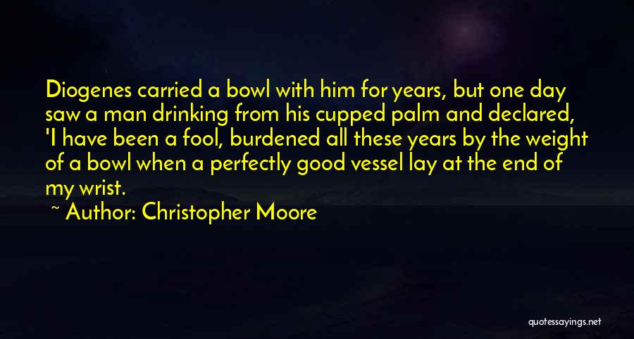Christopher Moore Quotes: Diogenes Carried A Bowl With Him For Years, But One Day Saw A Man Drinking From His Cupped Palm And
