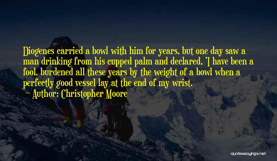 Christopher Moore Quotes: Diogenes Carried A Bowl With Him For Years, But One Day Saw A Man Drinking From His Cupped Palm And