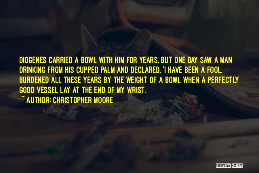 Christopher Moore Quotes: Diogenes Carried A Bowl With Him For Years, But One Day Saw A Man Drinking From His Cupped Palm And