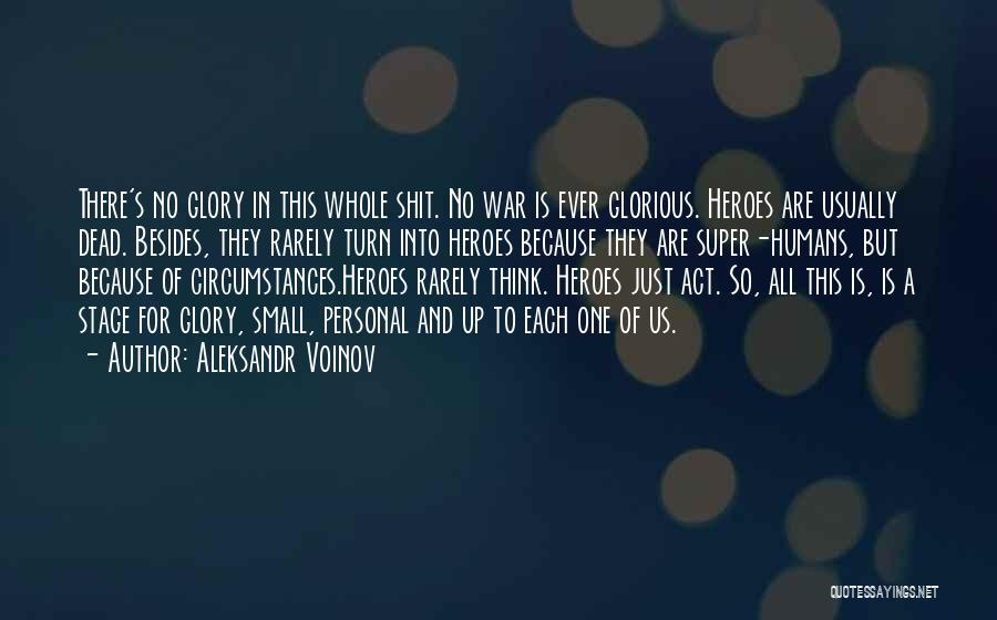 Aleksandr Voinov Quotes: There's No Glory In This Whole Shit. No War Is Ever Glorious. Heroes Are Usually Dead. Besides, They Rarely Turn