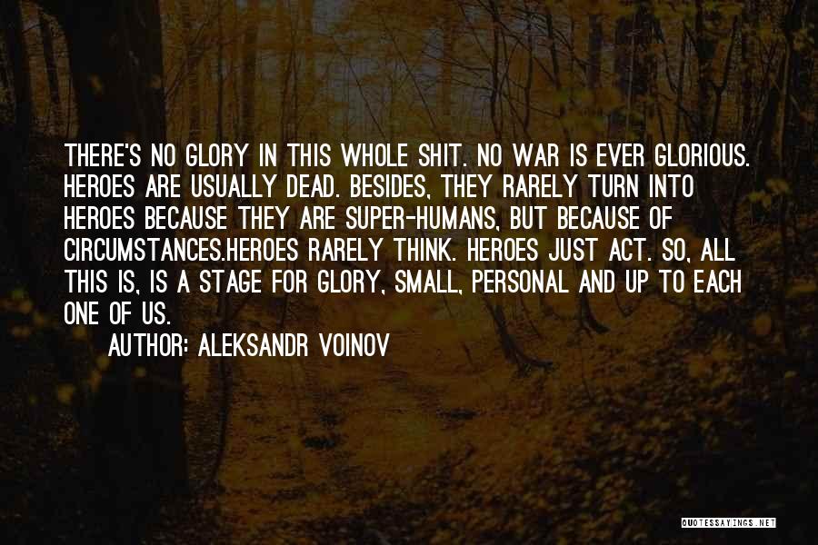 Aleksandr Voinov Quotes: There's No Glory In This Whole Shit. No War Is Ever Glorious. Heroes Are Usually Dead. Besides, They Rarely Turn