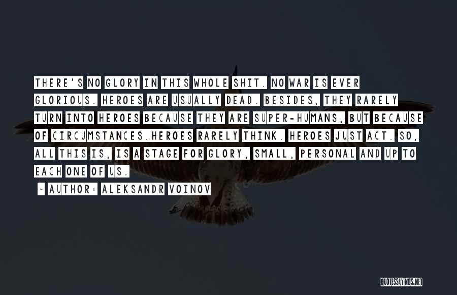 Aleksandr Voinov Quotes: There's No Glory In This Whole Shit. No War Is Ever Glorious. Heroes Are Usually Dead. Besides, They Rarely Turn